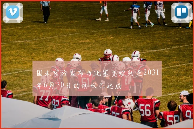 国米官方宣布与比塞克续约至2031年6月30日的协议已达成